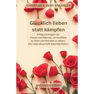 Spranger, Christine Glücklich lieben statt kämpfen: Praktische Wege für Frauen und Männer um Konflikte zu lösen, Grenzen zu setzen und Liebe dauerhaft lebendig zu halten Spranger, Christine Glücklich lieben statt kämpfen: Praktische Wege für Frauen und Männer um Konflikte zu lösen, Grenzen zu setzen und Liebe dauerhaft lebendig zu halten