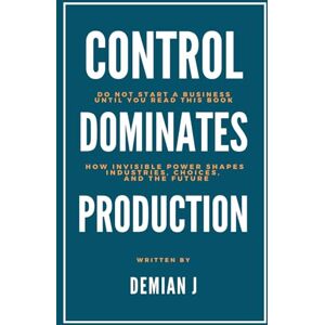 Jung, Demian Control dominates Production: Do not start a business until you read this book How invisible power shapes industries, choices and the future Jung, Demian Control dominates Production: Do not start a business until you read this book How invisible power shapes industries, choices and the future