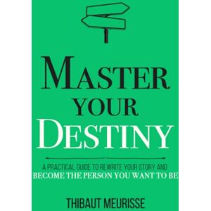 Meurisse, Thibaut Master Your Destiny: A Practical Guide to Rewrite Your Story and Become the Person You Want to Be (Mastery Series) Meurisse, Thibaut Master Your Destiny: A Practical Guide to Rewrite Your Story and Become the Person You Want to Be (Mastery Series)
