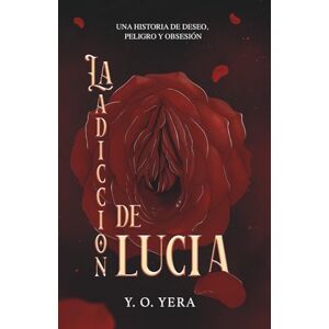 Yera, Y O La Adicción de Lucía: Una novela de deseo, poder y secretos prohibidos Yera, Y O La Adicción de Lucía: Una novela de deseo, poder y secretos prohibidos