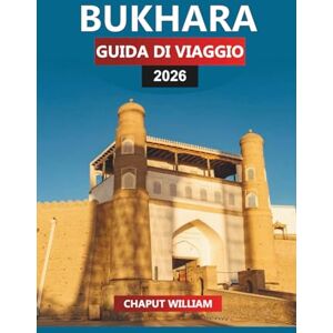 WILLIAM, CHAPUT BUKHARA Guida di viaggio 2026: Esplora antiche moschee, monumenti della Via della Seta e cortili nascosti nella città senza tempo dell'Uzbekistan WILLIAM, CHAPUT BUKHARA Guida di viaggio 2026: Esplora antiche moschee, monumenti della Via della Seta e cortili nascosti nella città senza tempo dell'Uzbekistan