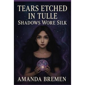 Bremen, Amanda Tears Etched in Tulle: Shadows Wore Silk (Lace Veil Masquerades) Bremen, Amanda Tears Etched in Tulle: Shadows Wore Silk (Lace Veil Masquerades)