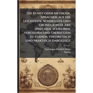 Florian Die Kunst oder Methode, Sprachen auf die leichteste, schnellste und grÃ1/4ndlichste Art sprechen, schreiben, verstehen und Ã1/4bersetzen zu lernen, theoretisch und praktisch dargelegt Florian Die Kunst oder Methode, Sprachen auf die leichteste, schnellste und grÃ1/4ndlichste Art sprechen, schreiben, verstehen und Ã1/4bersetzen zu lernen, theoretisch und praktisch dargelegt