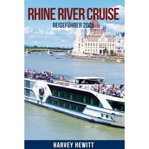 HEWITT, HARVEY RHINE RIVER CRUISE Reiseführer 2025: Entdecken Sie Europas legendäre Wasserstraße: Die besten Flusskreuzfahrten, Top-Reiseziele, Reiserouten, ... für Erst- und erfahrene Reisende HEWITT, HARVEY RHINE RIVER CRUISE Reiseführer 2025: Entdecken Sie Europas legendäre Wasserstraße: Die besten Flusskreuzfahrten, Top-Reiseziele, Reiserouten, ... für Erst- und erfahrene Reisende