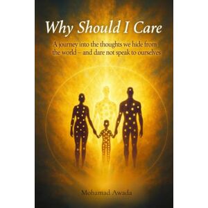 Awada, Mohamad Ahmad Why Should I Care?: A journey into the thoughts we hide from the world — and dare not speak to ourselves Awada, Mohamad Ahmad Why Should I Care?: A journey into the thoughts we hide from the world — and dare not speak to ourselves