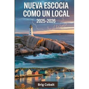 Cobalt, Brig Nueva Escocia como un local 2025-2026: Una guía de viaje escrita por un marinero nativo que vive allí, con los impresionantes recorridos de Cabot ... el colorido paseo marítimo de Lunenburg Cobalt, Brig Nueva Escocia como un local 2025-2026: Una guía de viaje escrita por un marinero nativo que vive allí, con los impresionantes recorridos de Cabot ... el colorido paseo marítimo de Lunenburg