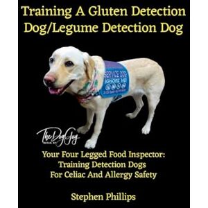 Philips Training A Gluten Detection Dog/Legume Detection Dog: Your Four Legged Food Inspector: Training Detection Dogs For Celiac And Allergy Safety Philips Training A Gluten Detection Dog/Legume Detection Dog: Your Four Legged Food Inspector: Training Detection Dogs For Celiac And Allergy Safety
