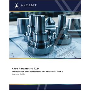 Ascent - Center for Technical Knowledge Creo Parametric 10.0: Introduction for Experienced 3D CAD Users Part 2 Ascent - Center for Technical Knowledge Creo Parametric 10.0: Introduction for Experienced 3D CAD Users Part 2