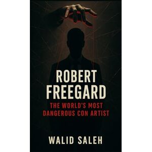 SALEH, WALID Robert Freegard: The World's Most Dangerous Con Artist SALEH, WALID Robert Freegard: The World's Most Dangerous Con Artist