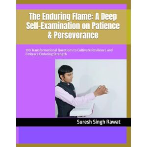 Rawat, Suresh Singh The Enduring Flame: A Deep Self-Examination on Patience & Perseverance: 100 Transformational Questions to Cultivate Resilience and Embrace Enduring Strength Rawat, Suresh Singh The Enduring Flame: A Deep Self-Examination on Patience & Perseverance: 100 Transformational Questions to Cultivate Resilience and Embrace Enduring Strength