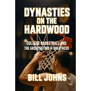 Johns, Bill Dynasties on the Hardwood: College Basketball and the Architecture of Greatness (Above the Rim) Johns, Bill Dynasties on the Hardwood: College Basketball and the Architecture of Greatness (Above the Rim)