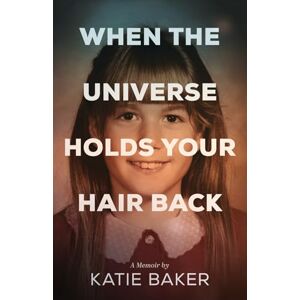 Baker, Katie When The Universe Holds Your Hair Back Baker, Katie When The Universe Holds Your Hair Back