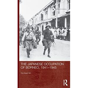 Keat Gin, Ooi Keat The Japanese Occupation of Borneo, 1941-45 (Routledge Studies in the Modern History of Asia) Keat Gin, Ooi Keat The Japanese Occupation of Borneo, 1941-45 (Routledge Studies in the Modern History of Asia)