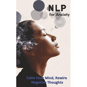 Harding, Karen NLP for Anxiety: Calm Your Mind, Rewire Negative Thoughts Harding, Karen NLP for Anxiety: Calm Your Mind, Rewire Negative Thoughts