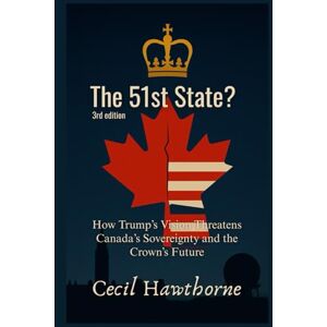 Hawthorne, Cecil The 51st State?: How Trump’s Vision Threatens Canada’s Sovereignty and the Crown’s Future (Trump's policy) Hawthorne, Cecil The 51st State?: How Trump’s Vision Threatens Canada’s Sovereignty and the Crown’s Future (Trump's policy)
