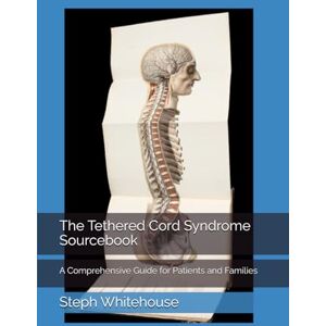 Whitehouse MAT, Steph E The Tethered Cord Syndrome Sourcebook: A Comprehensive Guide for Patients and Families Whitehouse MAT, Steph E The Tethered Cord Syndrome Sourcebook: A Comprehensive Guide for Patients and Families