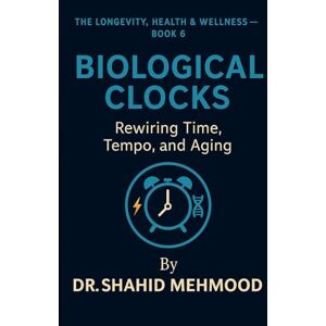 Mehmood, Dr. Shahid Biological Clocks: Rewiring Time, Tempo, and Aging (The Longevity, Health & Wellness Series) Mehmood, Dr. Shahid Biological Clocks: Rewiring Time, Tempo, and Aging (The Longevity, Health & Wellness Series)