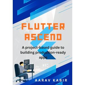 KABIR, AARAV Flutter Ascend: A project-based guide to building production-ready apps with Riverpod, the iOS 18 Mandate, and the Widget Previewer KABIR, AARAV Flutter Ascend: A project-based guide to building production-ready apps with Riverpod, the iOS 18 Mandate, and the Widget Previewer