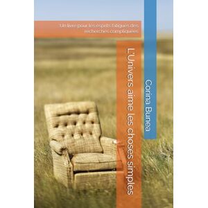 Bunea, Corina L'Univers aime les choses simples: Un livre pour les esprits fatigués des recherches compliquées Bunea, Corina L'Univers aime les choses simples: Un livre pour les esprits fatigués des recherches compliquées
