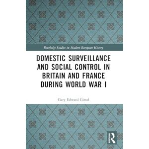 Girod, Gary Edward Domestic Surveillance and Social Control in Britain and France during World War I (Routledge Studies in Modern European History) Girod, Gary Edward Domestic Surveillance and Social Control in Britain and France during World War I (Routledge Studies in Modern European History)