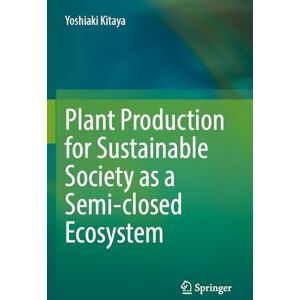Kitaya, Yoshiaki Plant Production for Sustainable Society as a Semi-closed Ecosystem Kitaya, Yoshiaki Plant Production for Sustainable Society as a Semi-closed Ecosystem