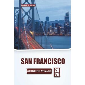 Shuler, Michell G. SAN FRANCISCO GUIDE DE VOYAGE 2026: Découvrez les principales attractions, les monuments emblématiques, la cuisine locale, les promenades dans les ... de voyage pratiques en Californie du Nord. Shuler, Michell G. SAN FRANCISCO GUIDE DE VOYAGE 2026: Découvrez les principales attractions, les monuments emblématiques, la cuisine locale, les promenades dans les ... de voyage pratiques en Californie du Nord.