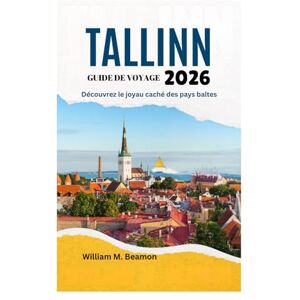 Beamon, William M. GUIDE DE VOYAGE DE TALLINN 2026: Découvrez le joyau caché des pays baltes Beamon, William M. GUIDE DE VOYAGE DE TALLINN 2026: Découvrez le joyau caché des pays baltes