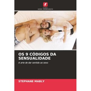 MABLY, Stéphane OS 9 CÓDIGOS DA SENSUALIDADE: A arte de dar sentido ao sexo MABLY, Stéphane OS 9 CÓDIGOS DA SENSUALIDADE: A arte de dar sentido ao sexo