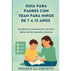 Ellsworth, Imogen Guía para padres con TDAH para niños de 7 a 12 años: Fortalece la concentración y la rutina diaria con herramientas prácticas Ellsworth, Imogen Guía para padres con TDAH para niños de 7 a 12 años: Fortalece la concentración y la rutina diaria con herramientas prácticas