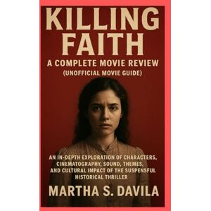 Davila, Martha S Killing Faith: A Complete Movie Review(unofficial movie guide): An In-Depth Exploration of Characters, Cinematography, Sound, Themes, and Cultural Impact of the Suspenseful Historical Thriller Davila, Martha S Killing Faith: A Complete Movie Review(unofficial movie guide): An In-Depth Exploration of Characters, Cinematography, Sound, Themes, and Cultural Impact of the Suspenseful Historical Thriller