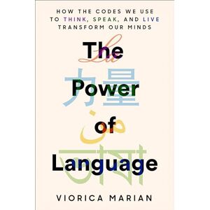 Marian, Viorica The Power of Language: How the Codes We Use to Think, Speak, and Live Transform Our Minds Marian, Viorica The Power of Language: How the Codes We Use to Think, Speak, and Live Transform Our Minds