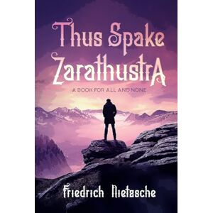 Nietzsche, Friedrich Thus Spake Zarathustra: A Book for All and None Nietzsche, Friedrich Thus Spake Zarathustra: A Book for All and None
