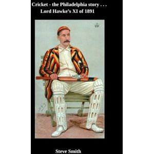 Smith, Steve Cricket the Philadelphia story . . . Lord Hawke's XI of 1891 Smith, Steve Cricket the Philadelphia story . . . Lord Hawke's XI of 1891