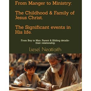 Neatfaith, Liesel From Manger to Ministry: The Childhood & Family of Jesus Christ. The Significant events in His life.: From Boy to Man. Parent & Sibling details-their ... Jesus Christ to Heaven, Pentecost and the AC) Neatfaith, Liesel From Manger to Ministry: The Childhood & Family of Jesus Christ. The Significant events in His life.: From Boy to Man. Parent & Sibling details-their ... Jesus Christ to Heaven, Pentecost and the AC)
