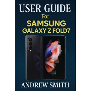 Smith, Andrew USER GUIDE FOR SAMSUNG GALAXY Z FOLD 7 Smith, Andrew USER GUIDE FOR SAMSUNG GALAXY Z FOLD 7