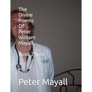Mayall, Mr Peter William The Divine Poems Of Peter William Mayall Book Three Mayall, Mr Peter William The Divine Poems Of Peter William Mayall Book Three