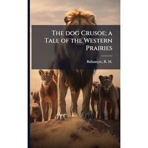Ballantyne, R M 1825-1894 The dog Crusoe; a Tale of the Western Prairies Ballantyne, R M 1825-1894 The dog Crusoe; a Tale of the Western Prairies