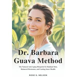 Nelson, Rose G Dr. Barbara Guava Method: The Natural Anti-Aging Blueprint for Radiant Skin, Balanced Hormones, and Lasting Inner Health Nelson, Rose G Dr. Barbara Guava Method: The Natural Anti-Aging Blueprint for Radiant Skin, Balanced Hormones, and Lasting Inner Health