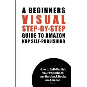 Berry, Angela A Beginners Visual Step-by-Step Guide to Amazon KDP Self-Publishing: How to Self-Publish your Paperback and Hardcover Books Berry, Angela A Beginners Visual Step-by-Step Guide to Amazon KDP Self-Publishing: How to Self-Publish your Paperback and Hardcover Books