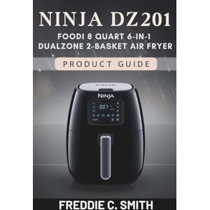 SMITH, FREDDIE C. NINJA DZ201 FOODI 8 QUART 6-IN-1 DUALZONE 2-BASKET AIR FRYER PRODUCT GUIDE: Easy Guide to Mastering Fast, Healthy Cooking SMITH, FREDDIE C. NINJA DZ201 FOODI 8 QUART 6-IN-1 DUALZONE 2-BASKET AIR FRYER PRODUCT GUIDE: Easy Guide to Mastering Fast, Healthy Cooking