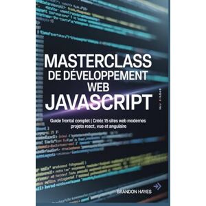 Hayes, Brandon Masterclass de développement Web JavaScript: Guide frontal complet Créez 15 sites Web modernes Projets React, Vue et Angulaire Hayes, Brandon Masterclass de développement Web JavaScript: Guide frontal complet Créez 15 sites Web modernes Projets React, Vue et Angulaire