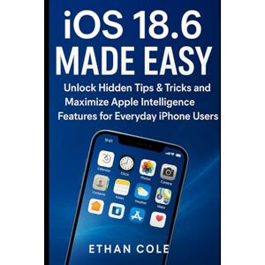 Cole, Ethan iOS 18.6 Made Easy: Unlock Hidden Tips & Tricks and Maximize Apple Intelligence Features for Everyday iPhone Users Cole, Ethan iOS 18.6 Made Easy: Unlock Hidden Tips & Tricks and Maximize Apple Intelligence Features for Everyday iPhone Users