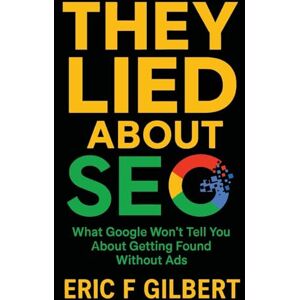 Gilbert, Eric F They Lied About SEO: What Google Won't Tell You About Getting Found Without Ads Gilbert, Eric F They Lied About SEO: What Google Won't Tell You About Getting Found Without Ads