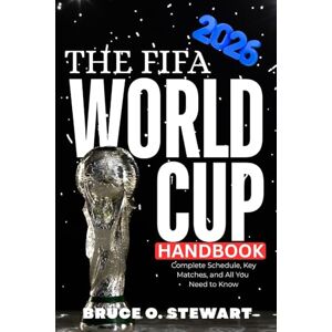 STEWART, BRUCE O. THE FIFA WORLD CUP HANDBOOK: Complete Schedule, Key Matches, and All You Need to Know STEWART, BRUCE O. THE FIFA WORLD CUP HANDBOOK: Complete Schedule, Key Matches, and All You Need to Know