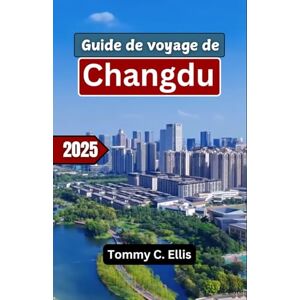 C. Ellis, Tommy GUIDE DE VOYAGE DE CHENGDU 2025: Découvrez les délices locaux, la culture et les attractions incontournables de cette destination asiatique passionnante C. Ellis, Tommy GUIDE DE VOYAGE DE CHENGDU 2025: Découvrez les délices locaux, la culture et les attractions incontournables de cette destination asiatique passionnante