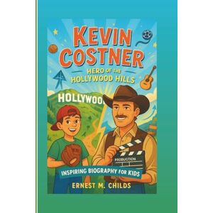 M. Childs, Ernest KEVIN COSTNER: Hero Of The Hollywood Hills: Inspiring Biography For Kids M. Childs, Ernest KEVIN COSTNER: Hero Of The Hollywood Hills: Inspiring Biography For Kids