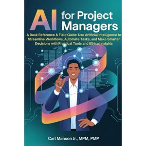 Manson Jr, Carl AI for Project Managers: A Desk Reference & Field Guide: Use Artificial Intelligence to Streamline Workflows, Automate Tasks, and Make Smarter Decisions with Practical Tools and Ethical Insights Manson Jr, Carl AI for Project Managers: A Desk Reference & Field Guide: Use Artificial Intelligence to Streamline Workflows, Automate Tasks, and Make Smarter Decisions with Practical Tools and Ethical Insights
