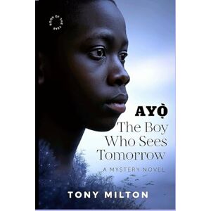 Milton AYỌ̀ The Boy Who Sees Tomorrow: A Mystery Novel Milton AYỌ̀ The Boy Who Sees Tomorrow: A Mystery Novel