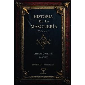 Mackey, Albert Gallatin Historia de la masonería Volumen I: Edición en 7 volúmenes Mackey, Albert Gallatin Historia de la masonería Volumen I: Edición en 7 volúmenes