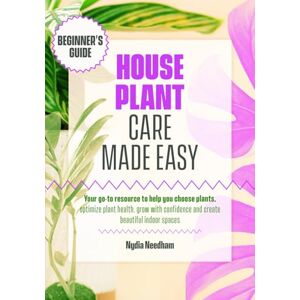 Needham, Nydia Houseplant Care Made Easy: Your go-to resource to help you choose plants, optimize plant health, grow with confidence and create beautiful indoor spaces Needham, Nydia Houseplant Care Made Easy: Your go-to resource to help you choose plants, optimize plant health, grow with confidence and create beautiful indoor spaces
